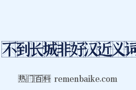 不到长城非好汉近义词是什么意思的图片
